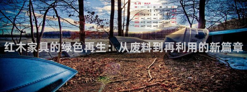 欧星老虎机娱乐：红木家具的绿色再生：从废料到再利用的新篇章