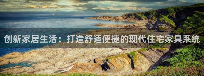 星欧娱乐注册章7O777：创新家居生活：打造舒适便捷的现代住