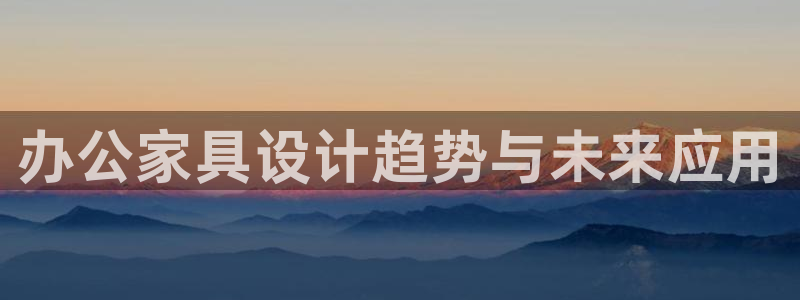 欧尼匠星娱乐：办公家具设计趋势与未来应用