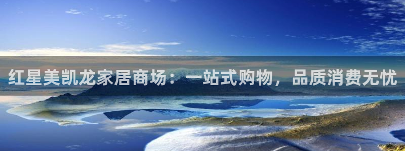 星欧娱乐怎么注册：红星美凯龙家居商场：一站式购物，品质消费无